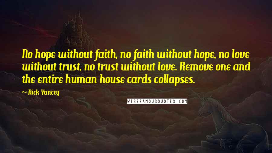 Rick Yancey Quotes: No hope without faith, no faith without hope, no love without trust, no trust without love. Remove one and the entire human house cards collapses.