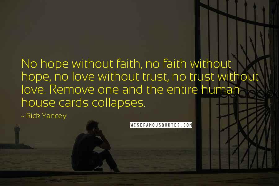 Rick Yancey Quotes: No hope without faith, no faith without hope, no love without trust, no trust without love. Remove one and the entire human house cards collapses.