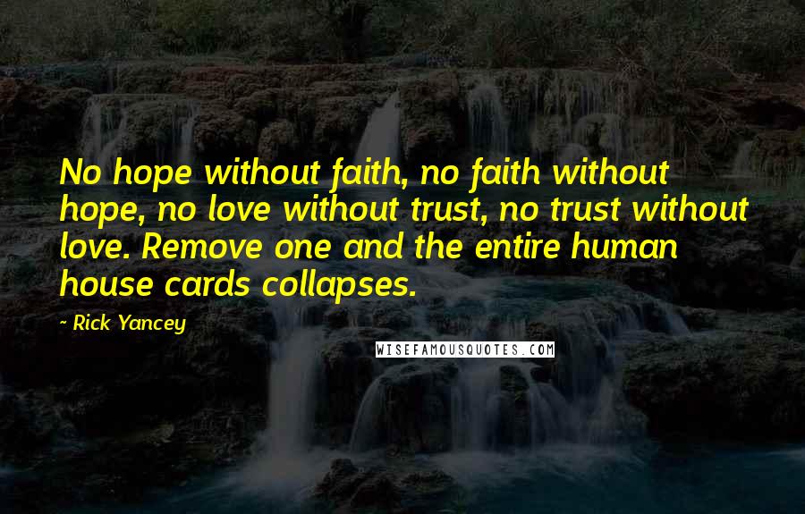 Rick Yancey Quotes: No hope without faith, no faith without hope, no love without trust, no trust without love. Remove one and the entire human house cards collapses.