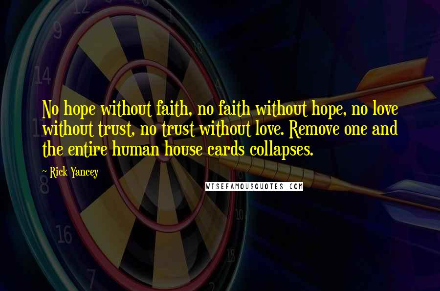 Rick Yancey Quotes: No hope without faith, no faith without hope, no love without trust, no trust without love. Remove one and the entire human house cards collapses.