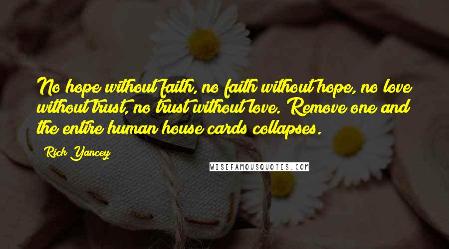 Rick Yancey Quotes: No hope without faith, no faith without hope, no love without trust, no trust without love. Remove one and the entire human house cards collapses.