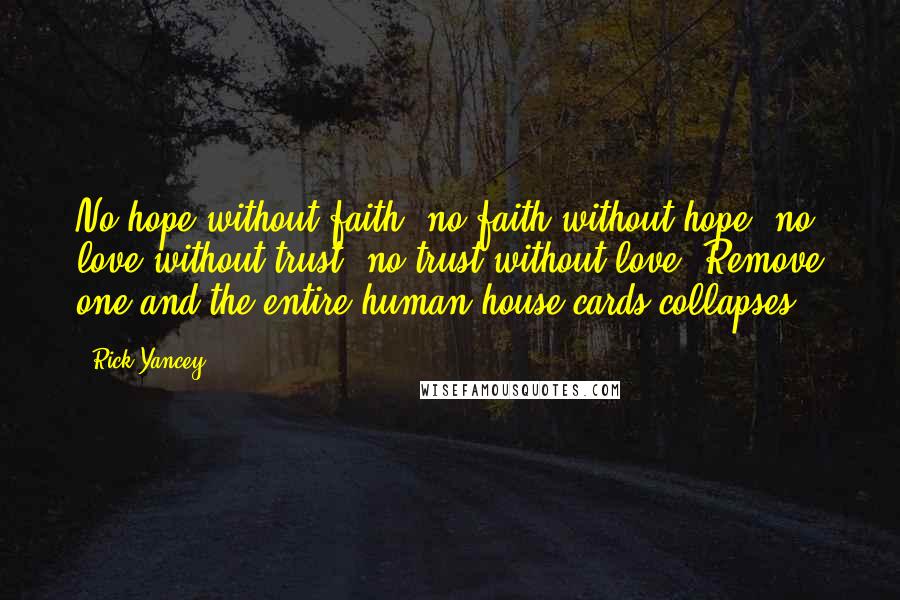 Rick Yancey Quotes: No hope without faith, no faith without hope, no love without trust, no trust without love. Remove one and the entire human house cards collapses.