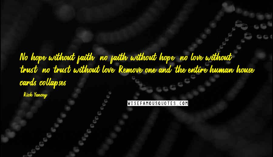 Rick Yancey Quotes: No hope without faith, no faith without hope, no love without trust, no trust without love. Remove one and the entire human house cards collapses.