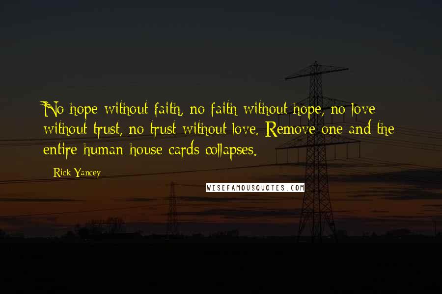 Rick Yancey Quotes: No hope without faith, no faith without hope, no love without trust, no trust without love. Remove one and the entire human house cards collapses.