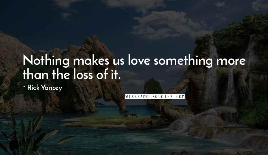 Rick Yancey Quotes: Nothing makes us love something more than the loss of it.