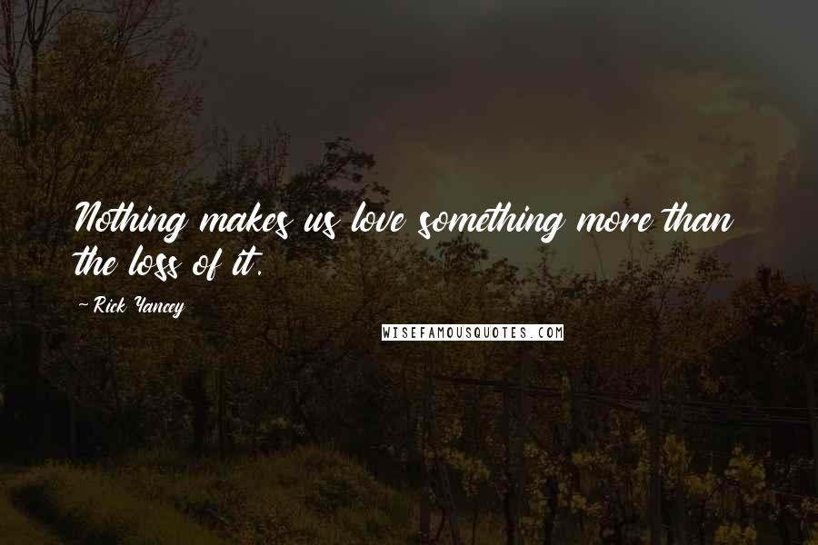 Rick Yancey Quotes: Nothing makes us love something more than the loss of it.