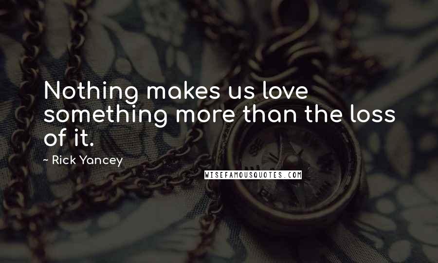 Rick Yancey Quotes: Nothing makes us love something more than the loss of it.