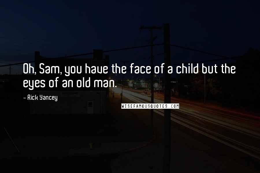 Rick Yancey Quotes: Oh, Sam, you have the face of a child but the eyes of an old man.