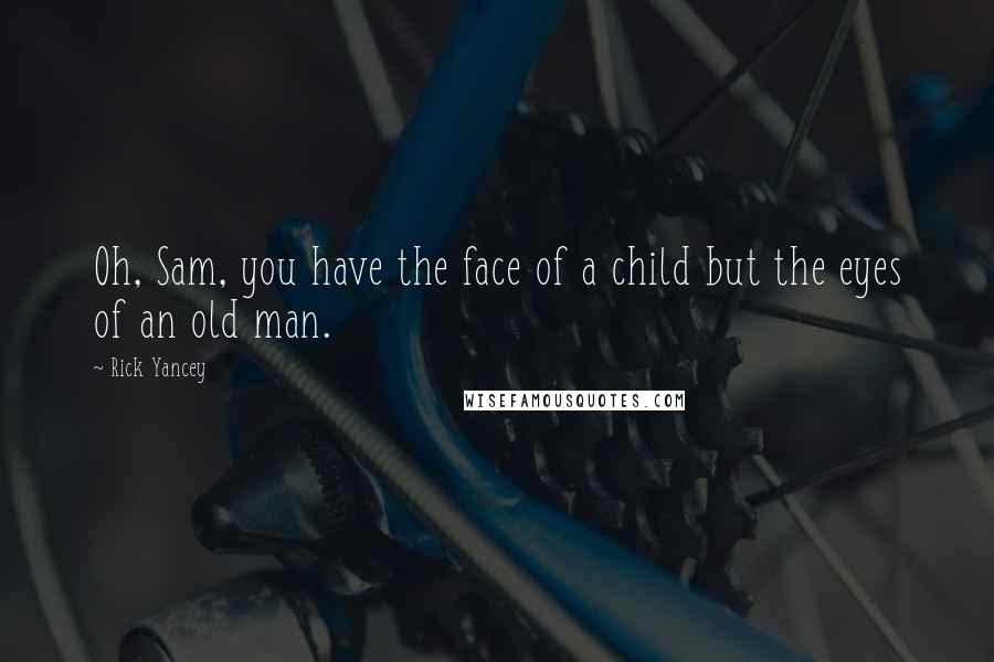 Rick Yancey Quotes: Oh, Sam, you have the face of a child but the eyes of an old man.