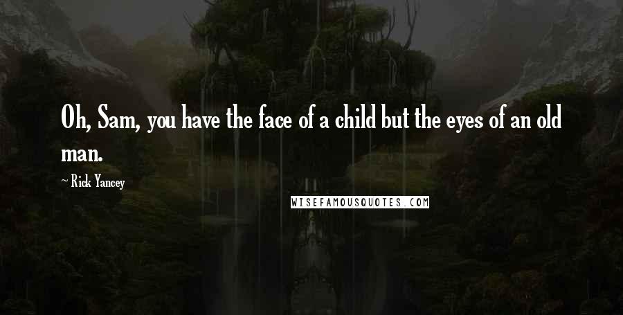 Rick Yancey Quotes: Oh, Sam, you have the face of a child but the eyes of an old man.