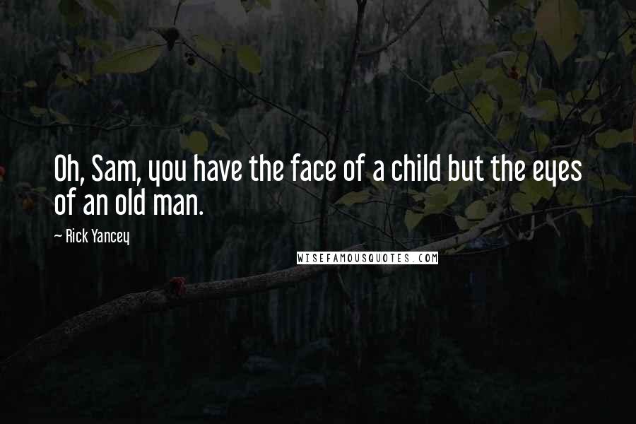 Rick Yancey Quotes: Oh, Sam, you have the face of a child but the eyes of an old man.