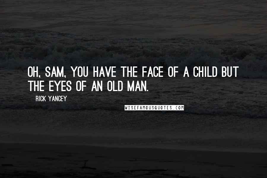 Rick Yancey Quotes: Oh, Sam, you have the face of a child but the eyes of an old man.