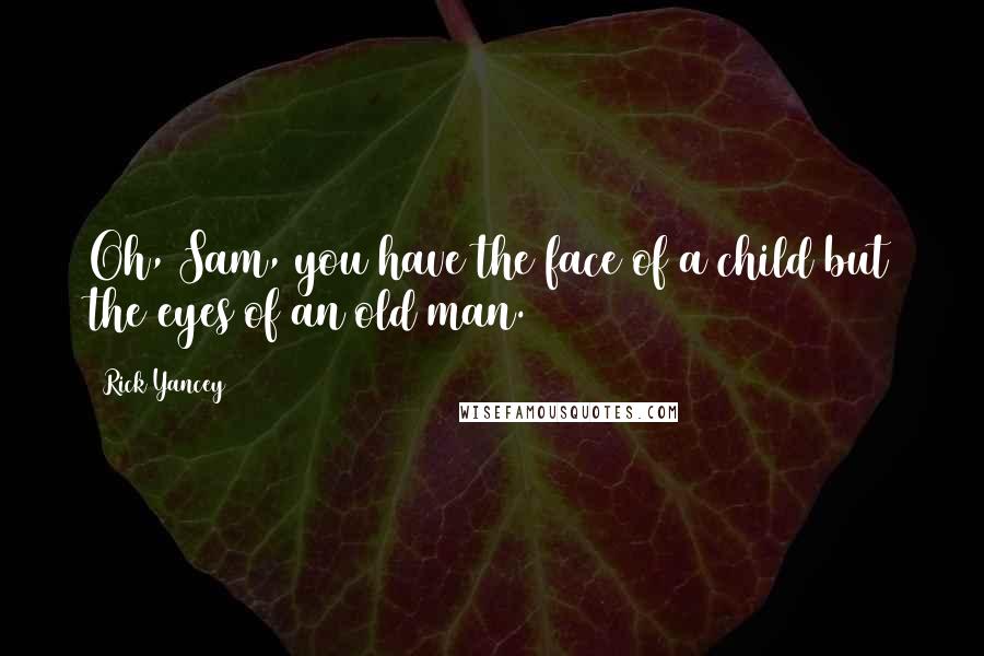 Rick Yancey Quotes: Oh, Sam, you have the face of a child but the eyes of an old man.