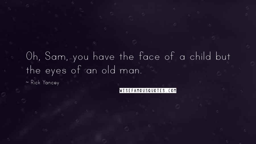 Rick Yancey Quotes: Oh, Sam, you have the face of a child but the eyes of an old man.