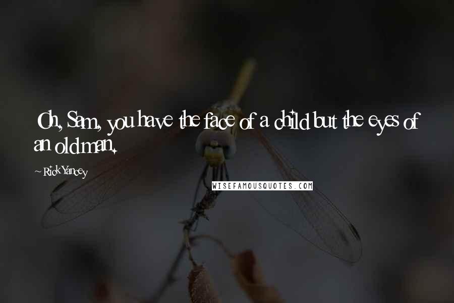Rick Yancey Quotes: Oh, Sam, you have the face of a child but the eyes of an old man.