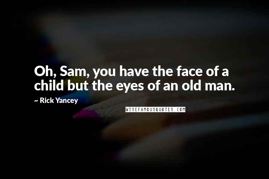 Rick Yancey Quotes: Oh, Sam, you have the face of a child but the eyes of an old man.