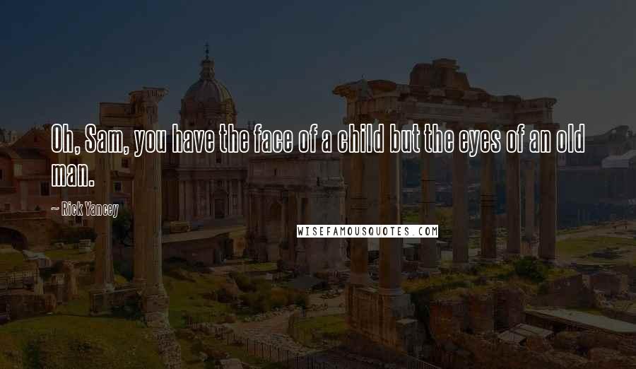 Rick Yancey Quotes: Oh, Sam, you have the face of a child but the eyes of an old man.