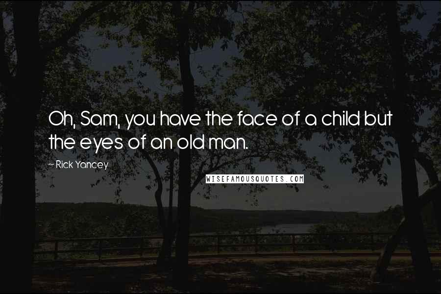 Rick Yancey Quotes: Oh, Sam, you have the face of a child but the eyes of an old man.