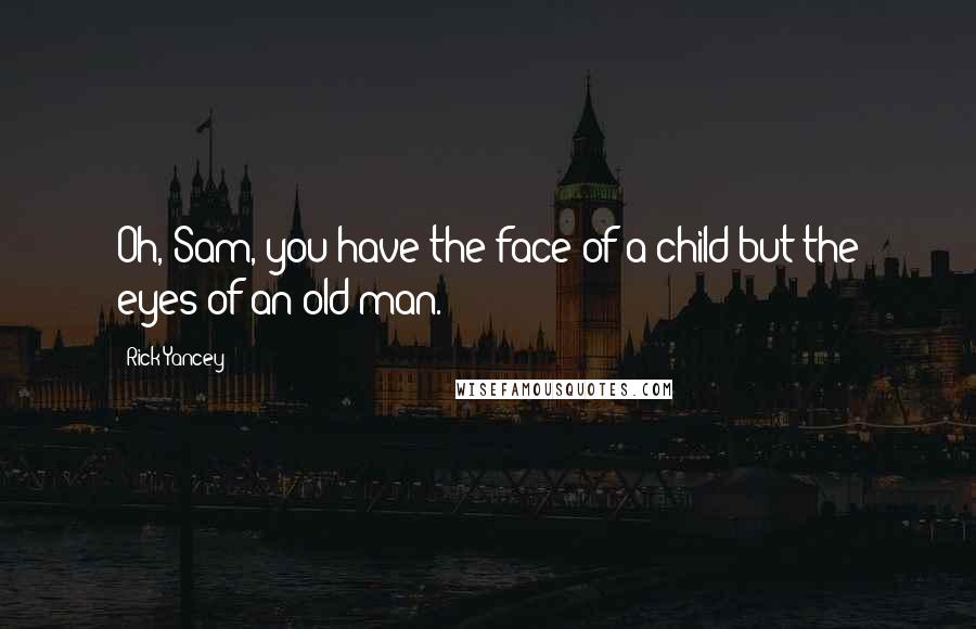 Rick Yancey Quotes: Oh, Sam, you have the face of a child but the eyes of an old man.