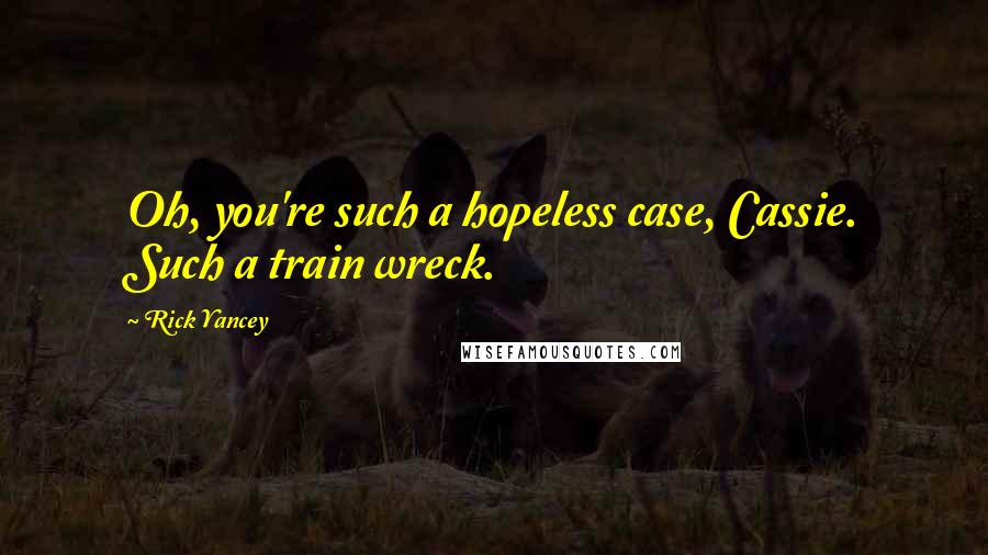 Rick Yancey Quotes: Oh, you're such a hopeless case, Cassie. Such a train wreck.