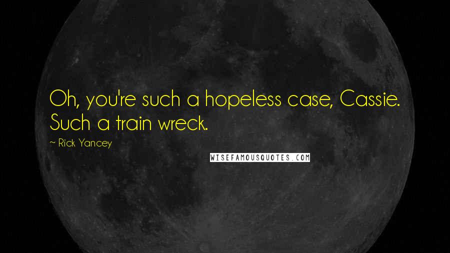 Rick Yancey Quotes: Oh, you're such a hopeless case, Cassie. Such a train wreck.