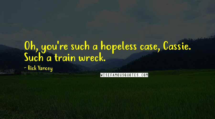 Rick Yancey Quotes: Oh, you're such a hopeless case, Cassie. Such a train wreck.