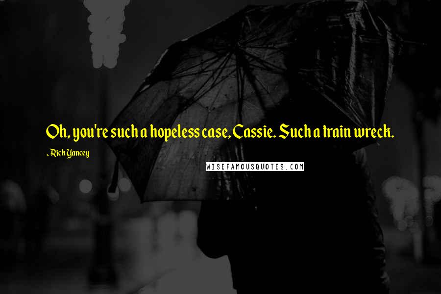 Rick Yancey Quotes: Oh, you're such a hopeless case, Cassie. Such a train wreck.