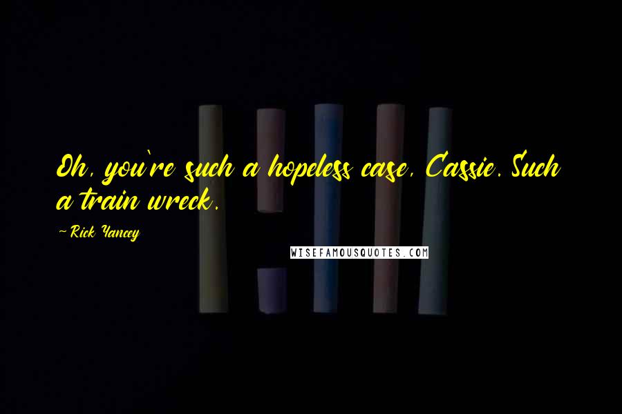 Rick Yancey Quotes: Oh, you're such a hopeless case, Cassie. Such a train wreck.