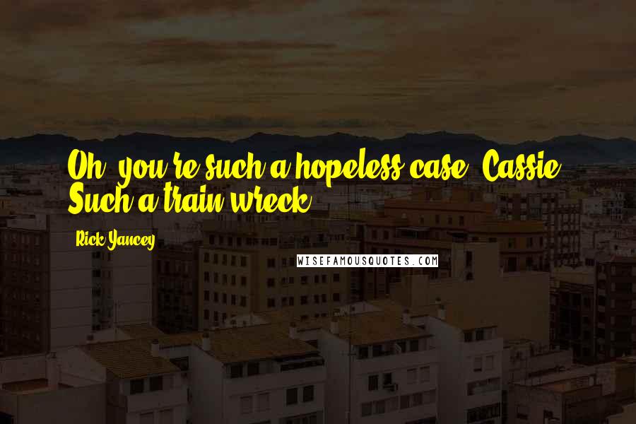 Rick Yancey Quotes: Oh, you're such a hopeless case, Cassie. Such a train wreck.