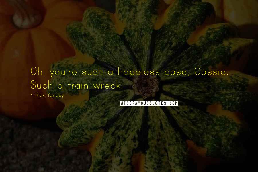 Rick Yancey Quotes: Oh, you're such a hopeless case, Cassie. Such a train wreck.