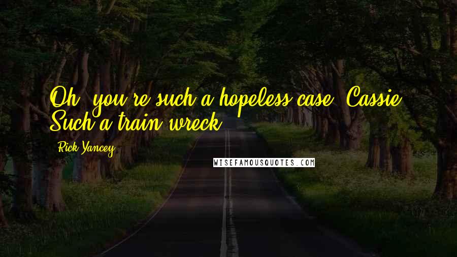 Rick Yancey Quotes: Oh, you're such a hopeless case, Cassie. Such a train wreck.