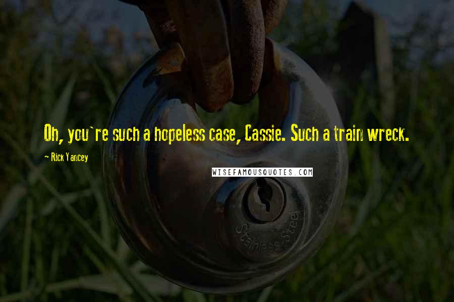 Rick Yancey Quotes: Oh, you're such a hopeless case, Cassie. Such a train wreck.