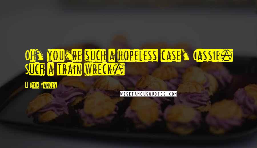 Rick Yancey Quotes: Oh, you're such a hopeless case, Cassie. Such a train wreck.