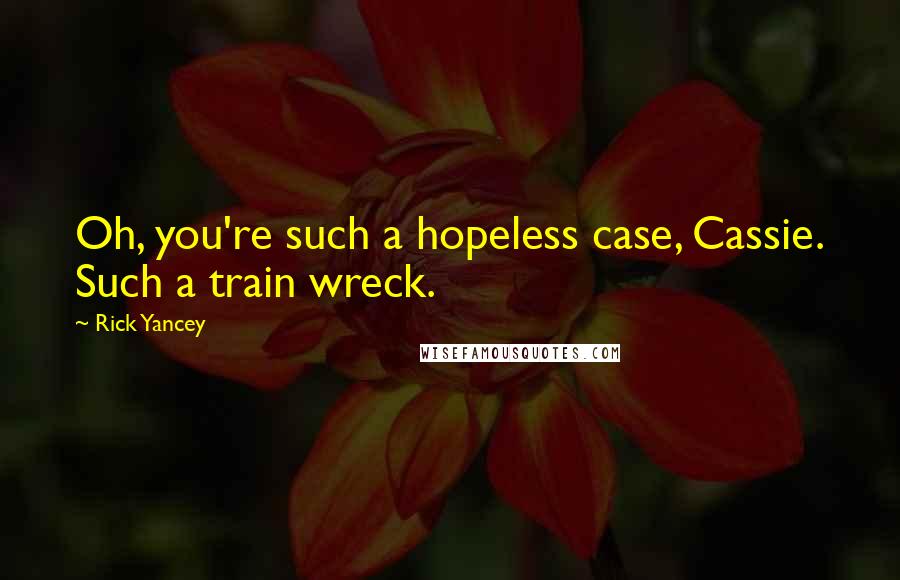 Rick Yancey Quotes: Oh, you're such a hopeless case, Cassie. Such a train wreck.