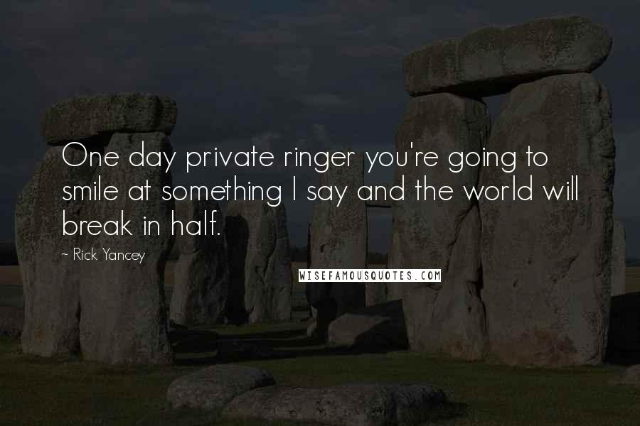 Rick Yancey Quotes: One day private ringer you're going to smile at something I say and the world will break in half.