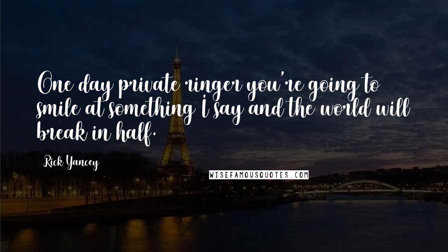 Rick Yancey Quotes: One day private ringer you're going to smile at something I say and the world will break in half.