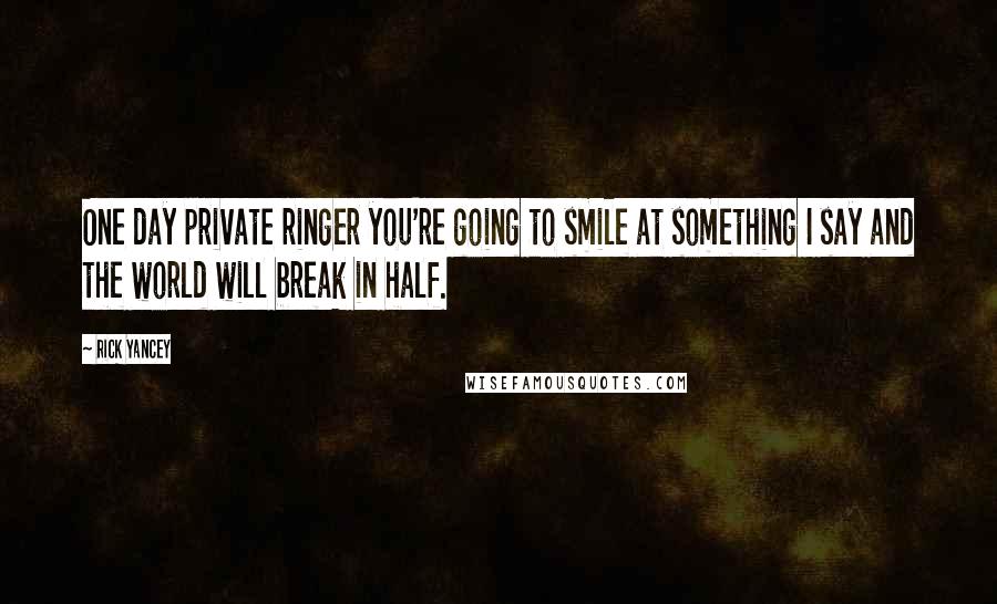 Rick Yancey Quotes: One day private ringer you're going to smile at something I say and the world will break in half.