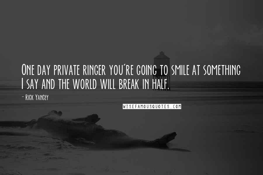 Rick Yancey Quotes: One day private ringer you're going to smile at something I say and the world will break in half.