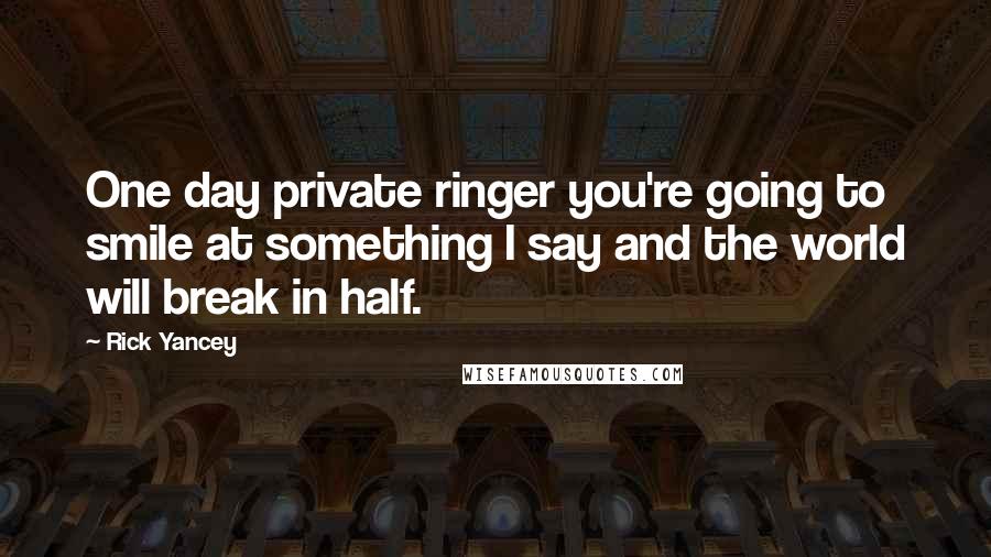 Rick Yancey Quotes: One day private ringer you're going to smile at something I say and the world will break in half.