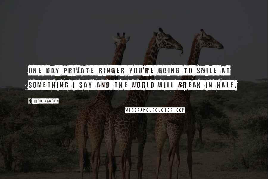 Rick Yancey Quotes: One day private ringer you're going to smile at something I say and the world will break in half.