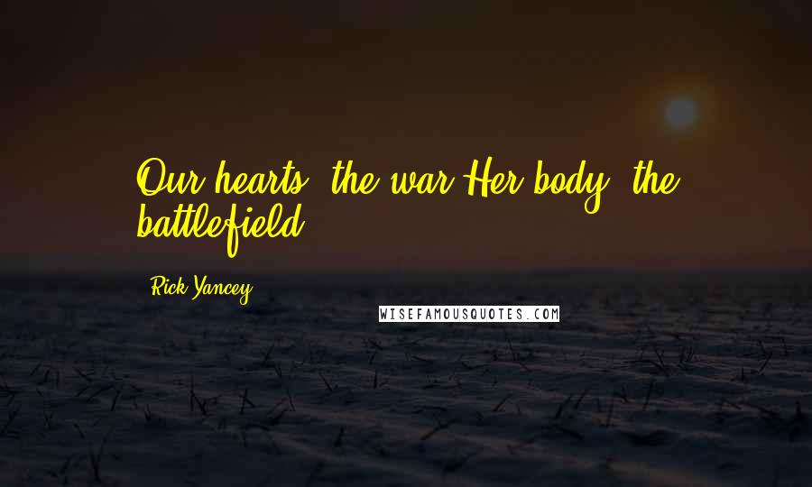 Rick Yancey Quotes: Our hearts, the war.Her body, the battlefield.