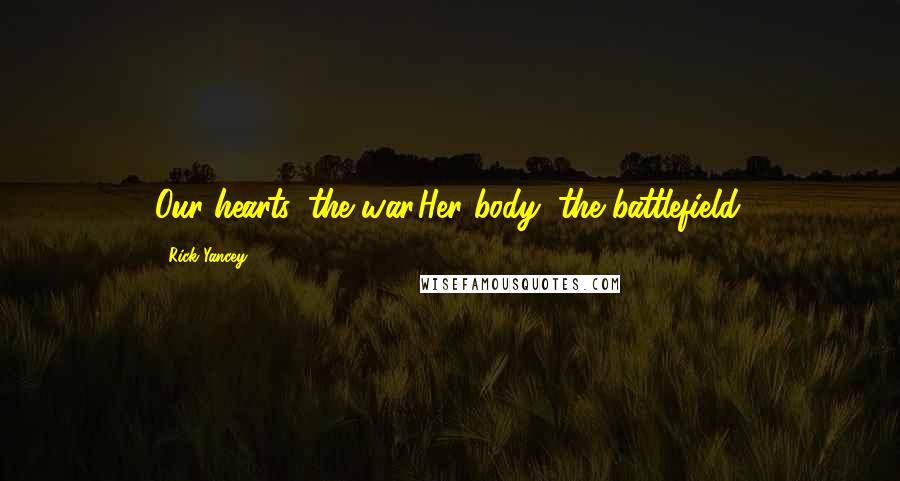Rick Yancey Quotes: Our hearts, the war.Her body, the battlefield.