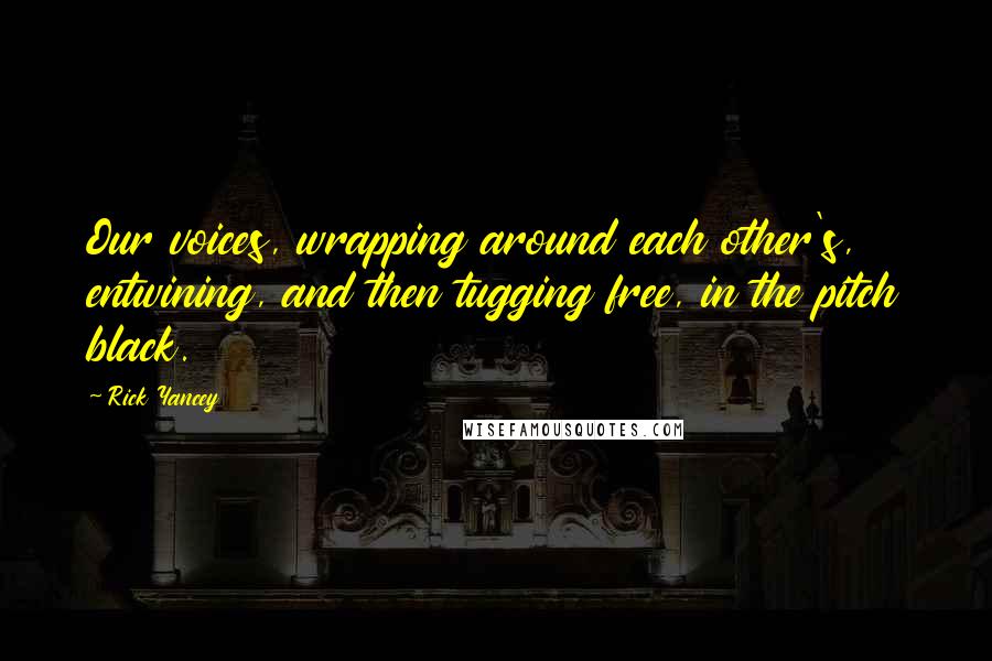 Rick Yancey Quotes: Our voices, wrapping around each other's, entwining, and then tugging free, in the pitch black.