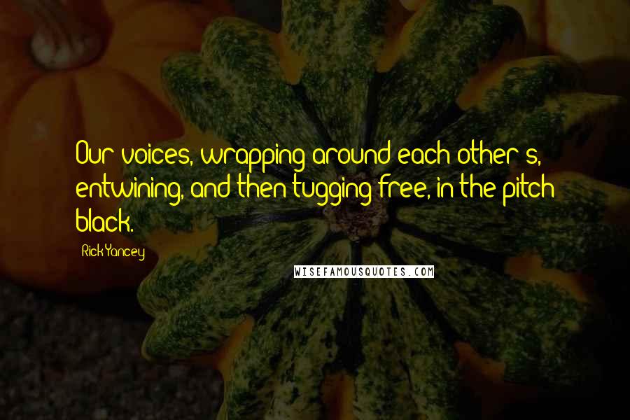 Rick Yancey Quotes: Our voices, wrapping around each other's, entwining, and then tugging free, in the pitch black.