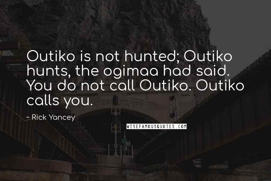 Rick Yancey Quotes: Outiko is not hunted; Outiko hunts, the ogimaa had said. You do not call Outiko. Outiko calls you.