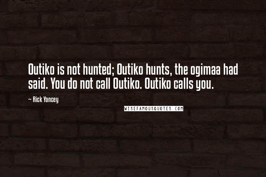 Rick Yancey Quotes: Outiko is not hunted; Outiko hunts, the ogimaa had said. You do not call Outiko. Outiko calls you.