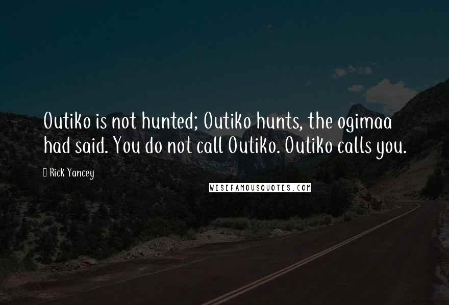 Rick Yancey Quotes: Outiko is not hunted; Outiko hunts, the ogimaa had said. You do not call Outiko. Outiko calls you.