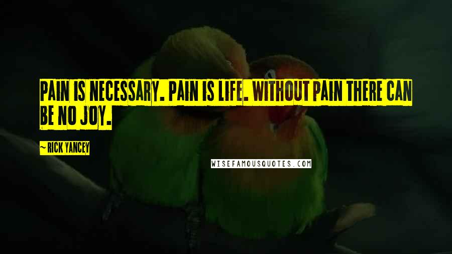 Rick Yancey Quotes: Pain is necessary. Pain is life. Without pain there can be no joy.