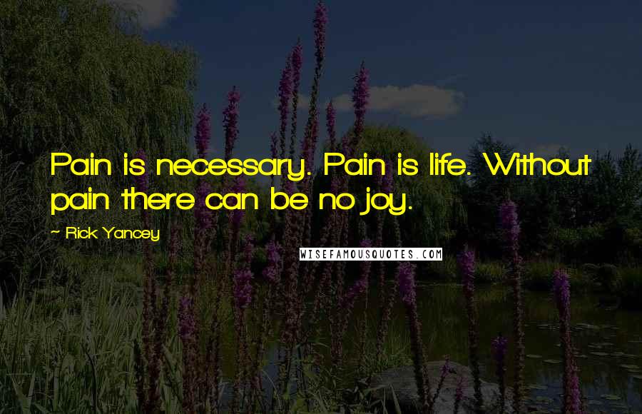 Rick Yancey Quotes: Pain is necessary. Pain is life. Without pain there can be no joy.