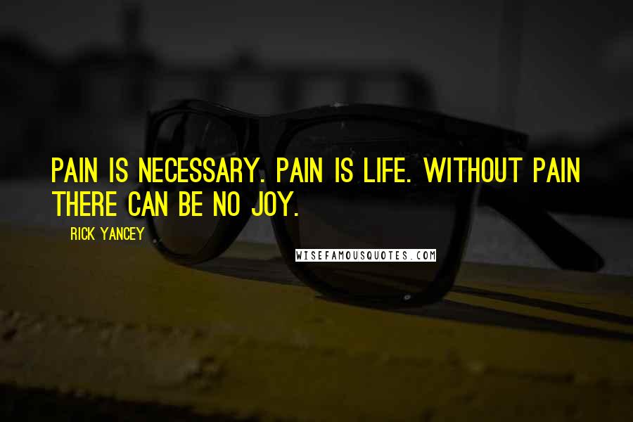 Rick Yancey Quotes: Pain is necessary. Pain is life. Without pain there can be no joy.